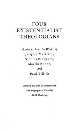 Four Existentialist Theologians: A Reader from the Work of Jacques Maritain Nicolas Berdyaev Martin Buber and Paul Tillich