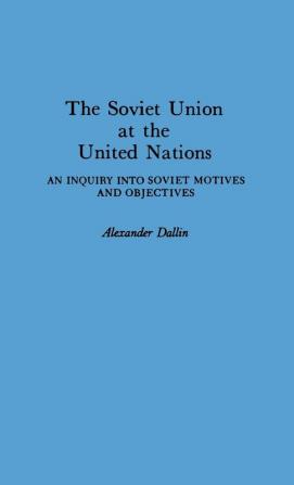 The Soviet Union at the United Nations: An Inquiry into Soviet Motives and Objectives