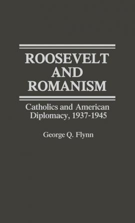 Roosevelt and Romanism: Catholics and American Diplomacy 1937-1945 (Contributions in American History 47)