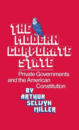 The Modern Corporate State: Private Governments and the American Constitution (Contributions in American Studies ; No. 23)