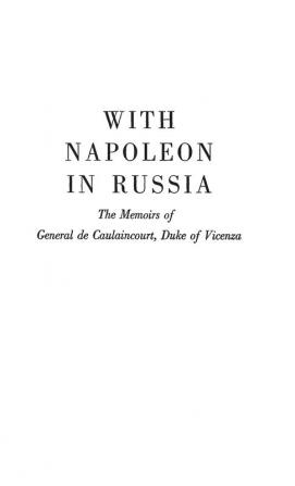 With Napoleon in Russia: The Memoirs of General de Caulaincourt Duke of Vicenza