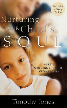 Nurturing Your Child's Soul: 10 Keys to Helping Your Child Grow in Faith