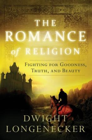 The Romance of Religion: Fighting for Goodness Truth and Beauty