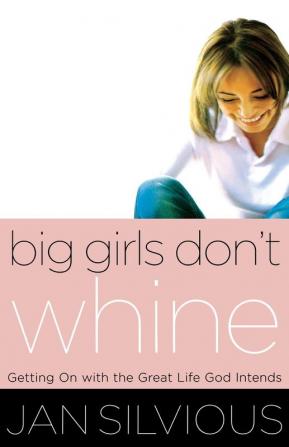 Big Girls Don't Whine: Getting On With the Great Life God Intends (Women of Faith (Thomas Nelson))