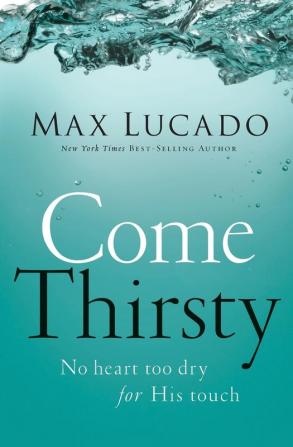 Come Thirsty: No Heart Too Dry for His Touch