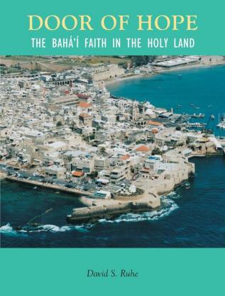 Door of Hope: The Baha'i Faith in the Holy Land: A Century of the Baha'i faith in the Holy Land