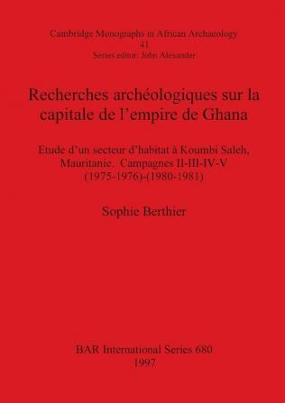 Recherches archéologiques sur la capitale de l'empire de Ghana: Etude d'un secteur d'habitat à Koumbi Saleh Mauritanie. Campagnes II-III-IV-V ... Archaeological Reports International Series)