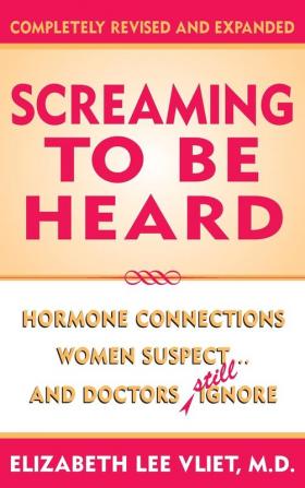 Screaming to be Heard: Hormonal Connections Women Suspect ... and Doctors Still Ignore