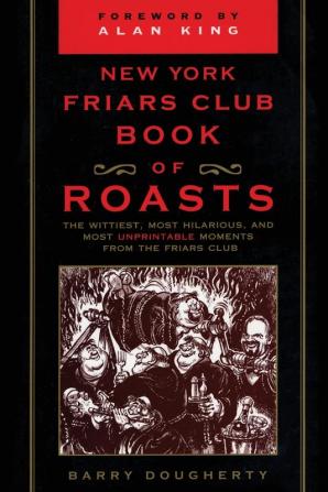 The New York Friars Club Book of Roasts: The Wittiest Most Hilarious and Most Unprintable Moments from the Friars Club