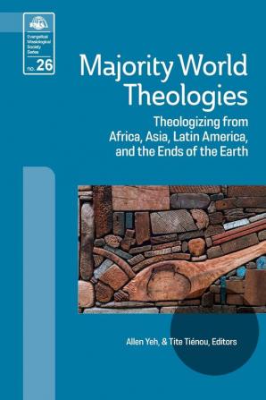 Majority World Theologies: Theologizing from Africa Asia Latin America and He Ends of the Earth