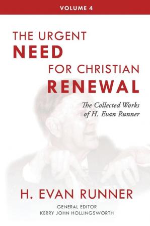 The Collected Works of H. Evan Runner Vol. 4: The Urgent Need for Christian Renewal