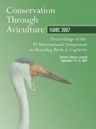 Conservation Through Aviculture ISBBC 2007: Proceedings of the IV International Symposium on Breeding Birds in Captivity