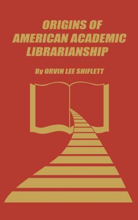 The Origins of American Academic Librarianship (Libraries and Librarianship)