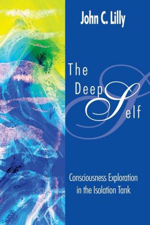 The Deep Self: Consciousness Exploration in the Isolation Tank (Consciousness Classics)