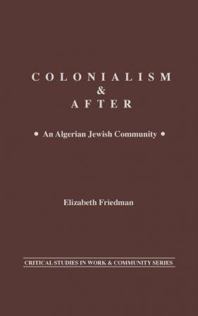 Colonialism and After: An Algerian Jewish Community (Critical Studies in Work and Community)