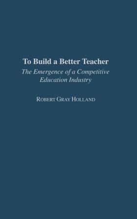 To Build a Better Teacher: The Emergence of a Competitive Education Industry