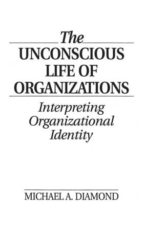 The Unconscious Life of Organizations: Interpreting Organizational Identity