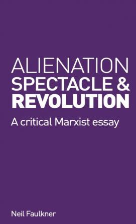 Alienation Spectacle and Revolution: A crirical Marxist essay