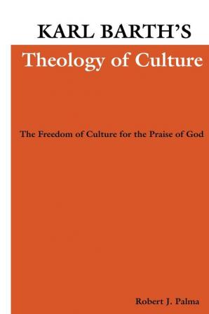 Karl Barth's Theology of Culture: The Freedom of Culture for the Praise of God: 2 (Pittsburgh Theological Monographs ; New Ser. 2)