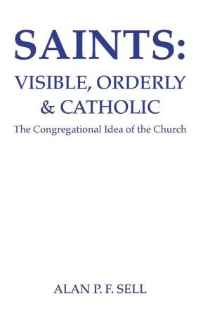 Saints: Visible Orderly and Catholic: The Congregational Idea of the Church: 7 (Princeton Theological Monograph Series)