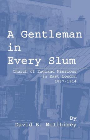 A Gentleman in Every Slum: Church of England Missions in East London 1837-1914: 16 (Princeton Theological Monograph)