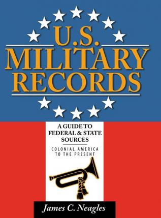 U.S. Military Records: A Guide to Federal & State Sources Colonial America to the Present