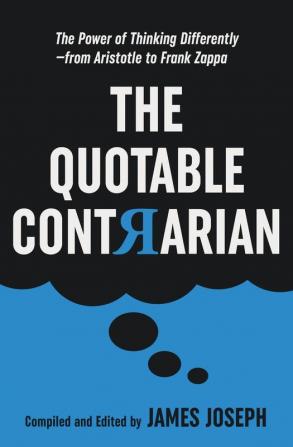 The Quotable Contrarian: The Power of Thinking Differently Asking Questions and Being Unconventional