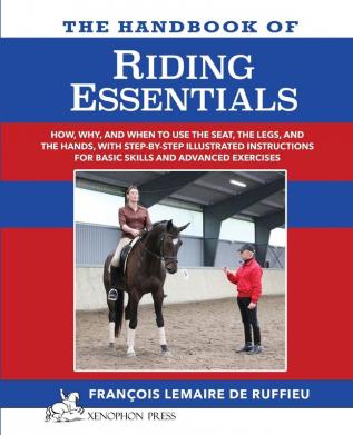 The Handbook of RIDING ESSENTIALS: How Why and When to use the legs the seat and the hands with step by step illustrated instructions for basic skills and advanced exercises.