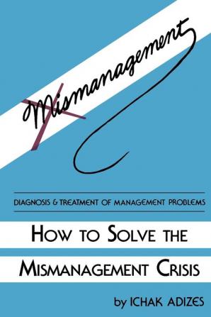 How To Solve The Mismanagement Crisis: Diagnosis and Treatment of Management Problems