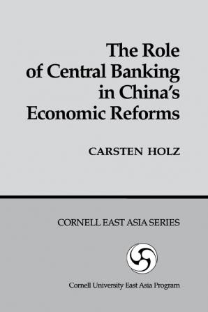 The Role of Central Banking in China's Economic Reform: 59 (Cornell East Asia Series)