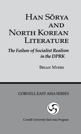 Han Sorya and North Korean Literature: The Failure of Socialist Realism in the DPRK: 69 (Cornell East Asia Series 69)