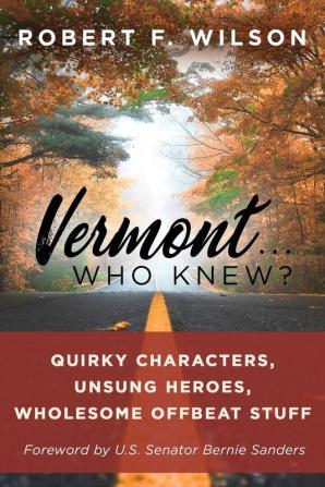 Vermont . . . Who Knew?: Quirky Characters Unsung Heroes Wholesome Offbeat Stuff