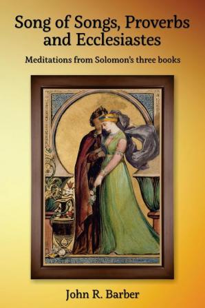 Song of Songs Proverbs and Ecclesiastes: Meditations from Solomon's three books