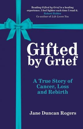 Gifted by Grief: A True Story of Cancer Loss and Rebirth