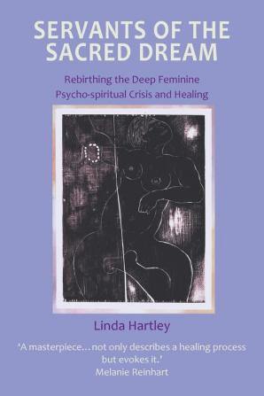 Servants of the Sacred Dream: Re-birthing the Deep Feminine - Psychospiritual Crisis and Healing