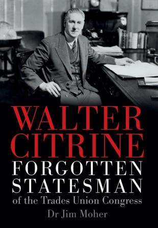 Walter Citrine: Forgotten Statesman of the Trades Union Congress