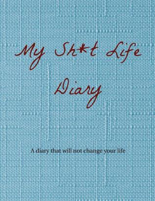 My Sh*t Life Diary: A diary that will not change your life