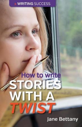 How to Write Stories with a Twist: Creating Twist Plots for Short Stories and Novels