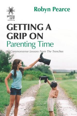 Getting a Grip on Parenting Time: 86 commonsense lessons from the trenches: 5