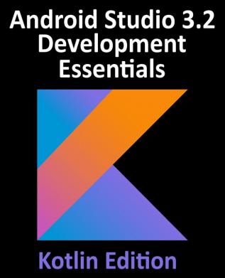 Android Studio 3.2 Development Essentials - Kotlin Edition: Developing Android 9 Apps Using Android Studio 3.2 Kotlin and Android Jetpack