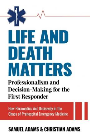 Life and Death Matters: Professionalism and Decision-Making for the First Responder How Paramedics Act Decisively in the Chaos of Prehospital Emergency Medicine