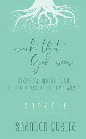 Capable: Prayerful Motherhood in the Midst of the Overwhelm: 1 (Work That God Sees)