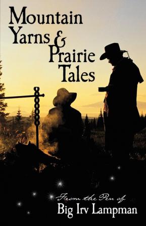 Mountain Yarns And Prairie Tales From The Pen Of Big Irv Lampman