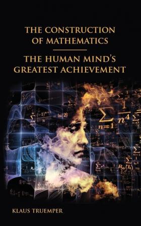 The Construction of Mathematics: The Human Mind's Greatest Achievement