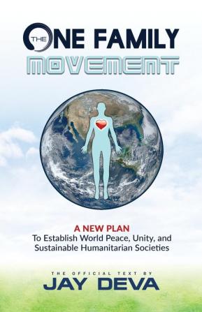 The One Family Movement: A New Plan to Establish World Peace Unity and Sustainable Humanitarian Societies