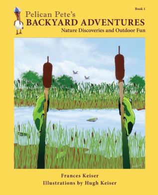 Pelican Pete's Backyard Adventures: Nature Discoveries and Outdoor Fun. Book 1