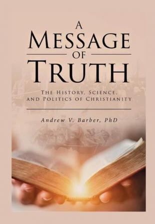 A Message of Truth: The History Science and Politics of Christianity