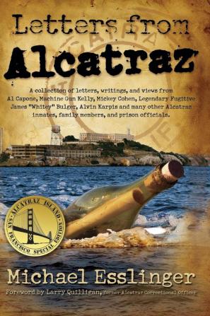 Letters from Alcatraz: A Collection of Letters Interviews and Views from James Whitey Bulger Al Capone Mickey Cohen Machine Gun Kelly and Prison Officials both in and outside of Alcatraz.