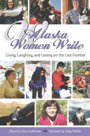 Alaska Women Write: Living Laughing and Loving on the Last Frontier (Alaska Book Adventures)