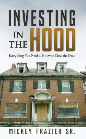 Investing in the Hood: Everything You Need to Know to Close the Deal